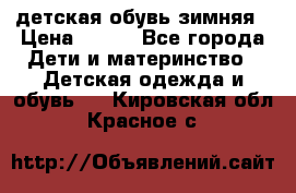 детская обувь зимняя › Цена ­ 800 - Все города Дети и материнство » Детская одежда и обувь   . Кировская обл.,Красное с.